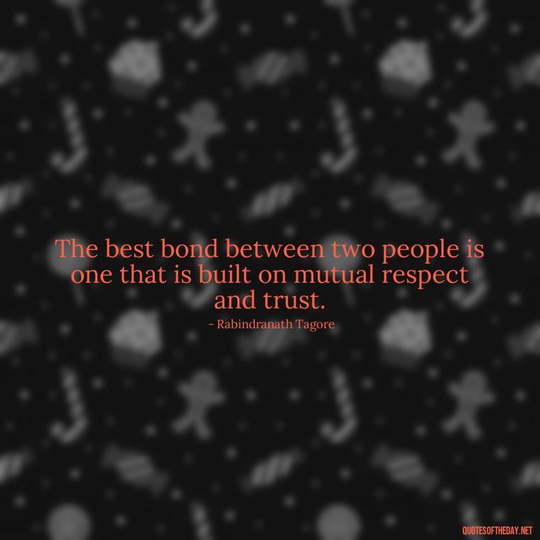 The best bond between two people is one that is built on mutual respect and trust. - Bond Love Quotes