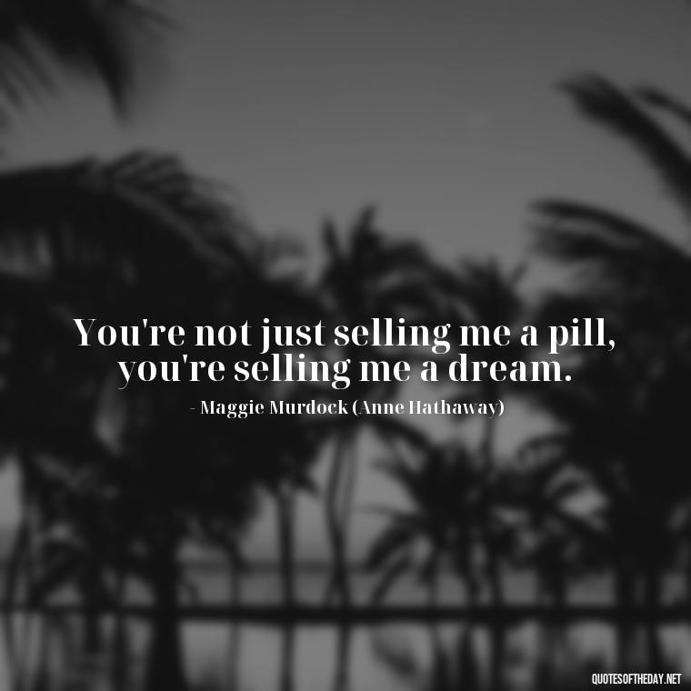 You're not just selling me a pill, you're selling me a dream. - Love And Other Drugs Movie Quotes