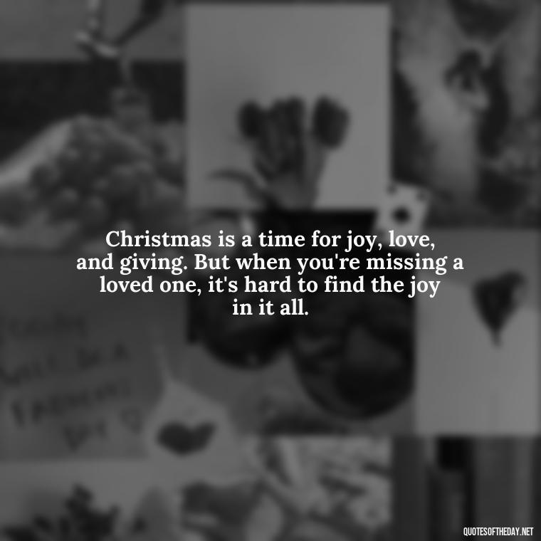 Christmas is a time for joy, love, and giving. But when you're missing a loved one, it's hard to find the joy in it all. - Christmas Quotes For Missing A Loved One