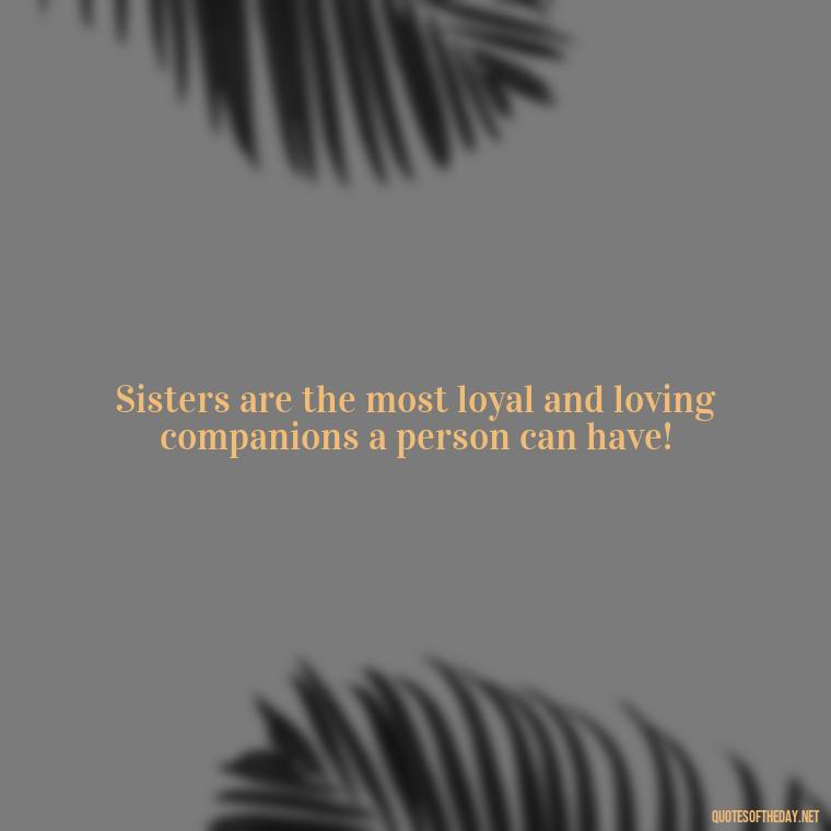 Sisters are the most loyal and loving companions a person can have! - Quotes About Love For Sister