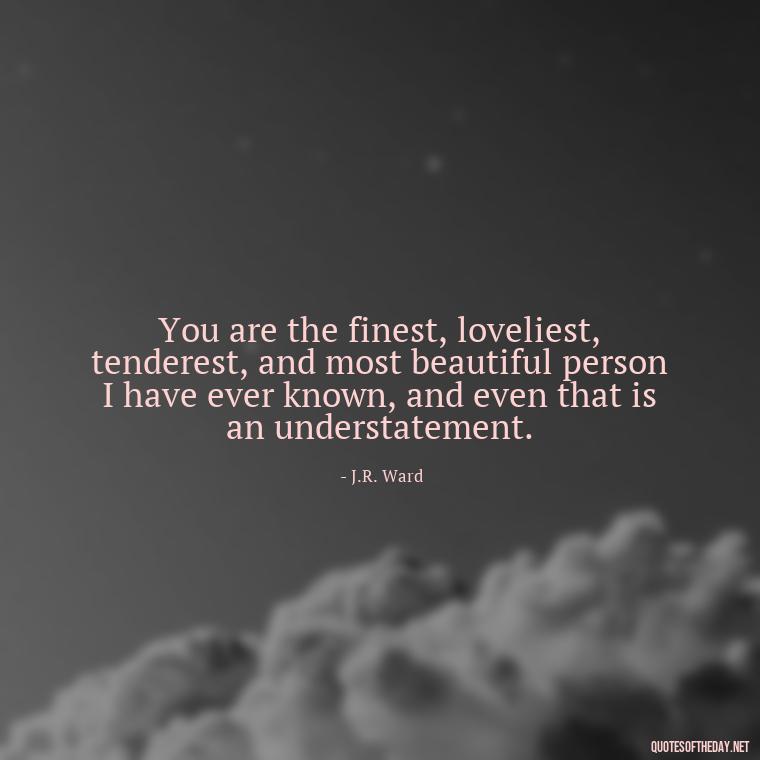 You are the finest, loveliest, tenderest, and most beautiful person I have ever known, and even that is an understatement. - Quotes About A Woman In Love With A Man