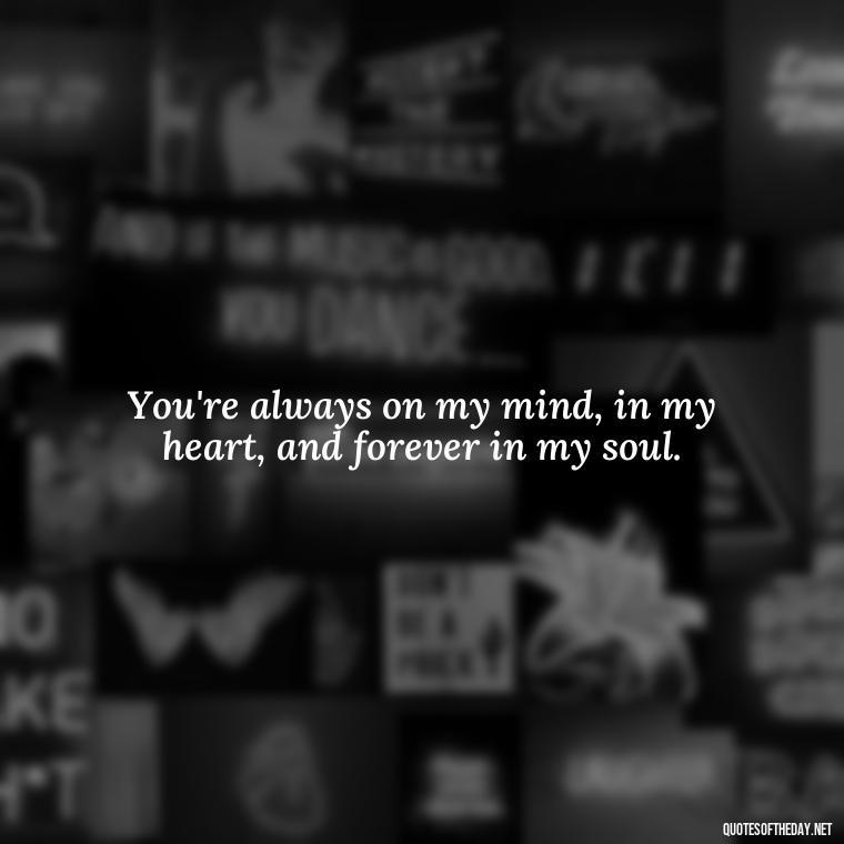 You're always on my mind, in my heart, and forever in my soul. - Miss You And Love You Quotes