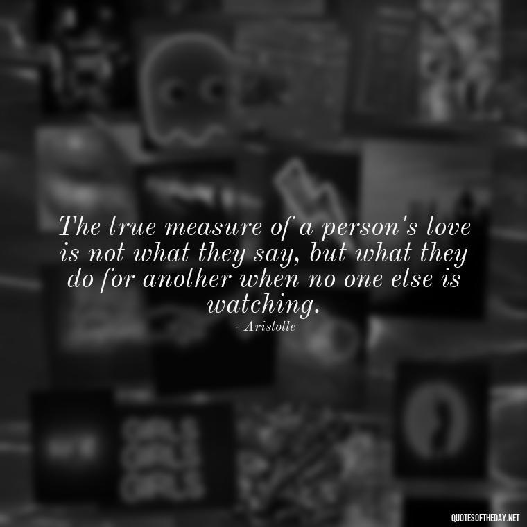 The true measure of a person's love is not what they say, but what they do for another when no one else is watching. - Ancient Quotes On Love