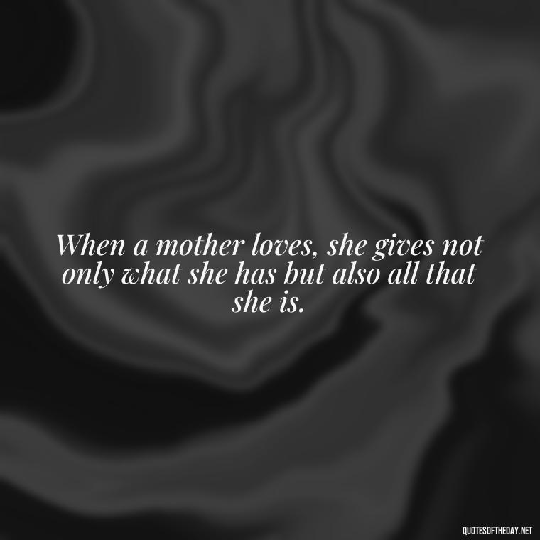 When a mother loves, she gives not only what she has but also all that she is. - A Mother'S Love For Her Daughter Quotes