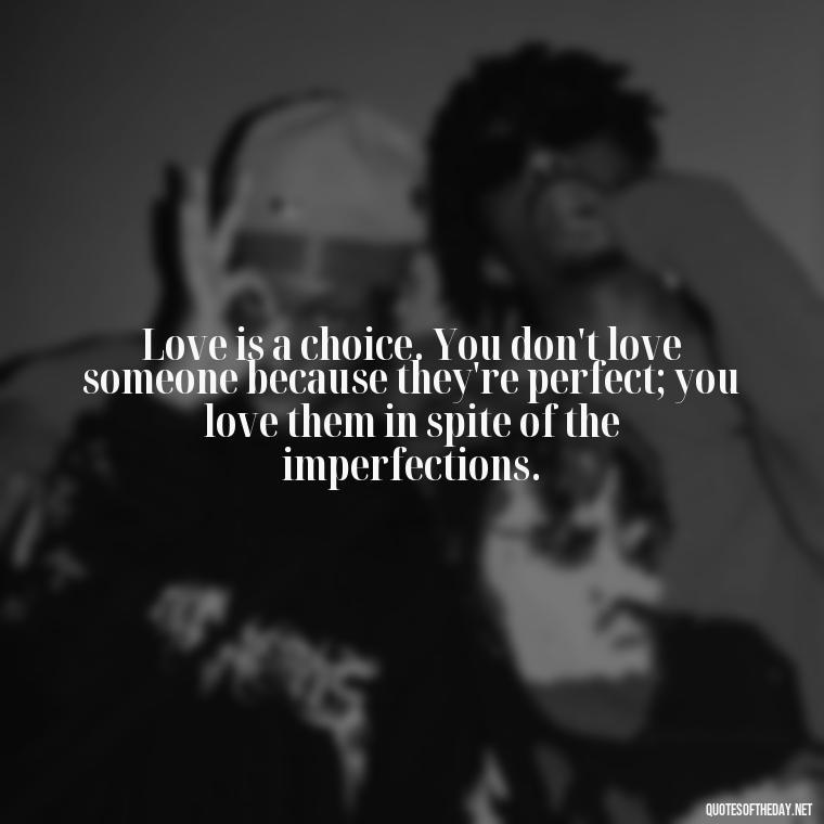 Love is a choice. You don't love someone because they're perfect; you love them in spite of the imperfections. - Cute Simple Quotes About Love