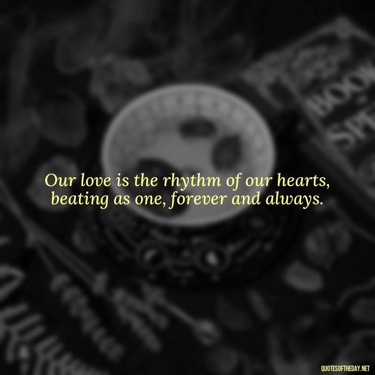 Our love is the rhythm of our hearts, beating as one, forever and always. - Passionate Love Madly In Love Quotes