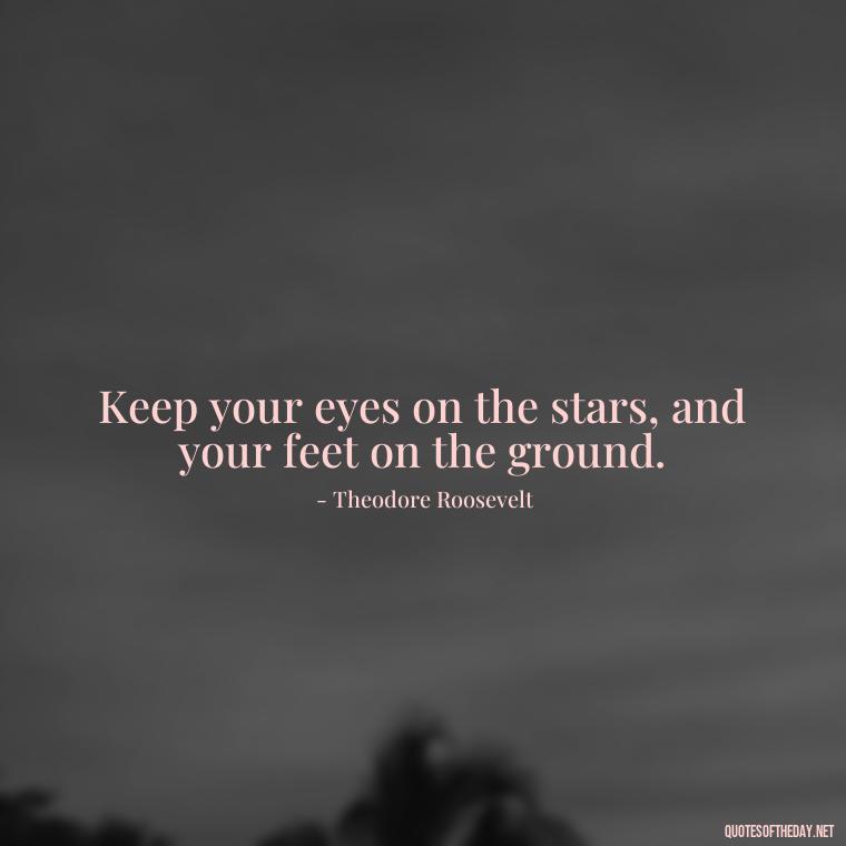 Keep your eyes on the stars, and your feet on the ground. - Short Motivational Work Quotes