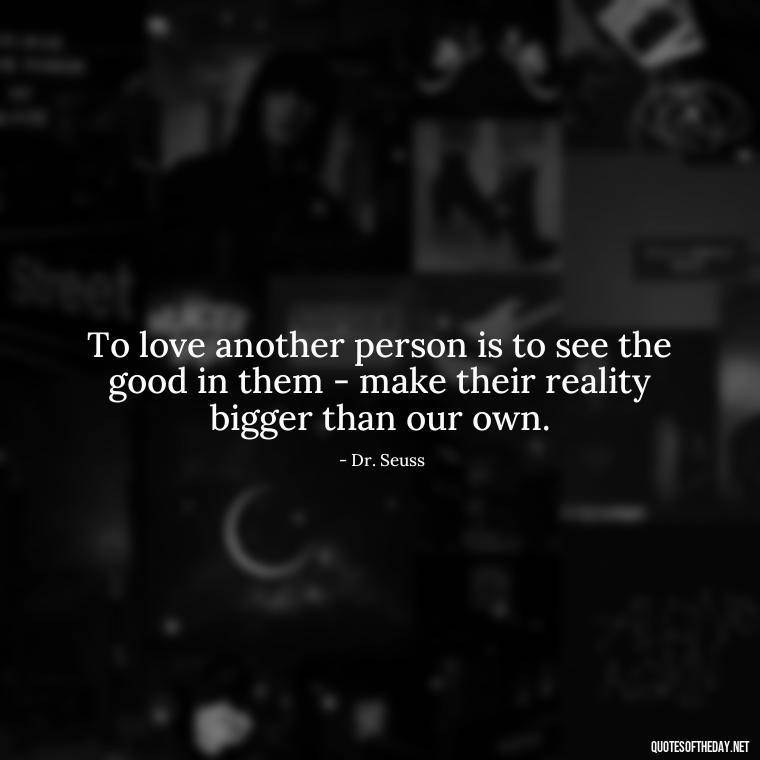 To love another person is to see the good in them - make their reality bigger than our own. - Cartoon Love Quotes