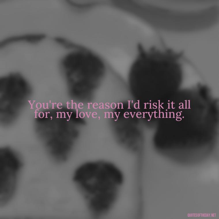 You're the reason I'd risk it all for, my love, my everything. - Couple Gangster Love Quotes