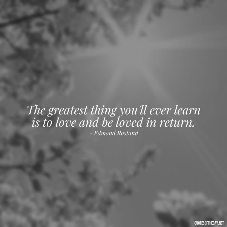 The greatest thing you'll ever learn is to love and be loved in return. - Quote About In Love