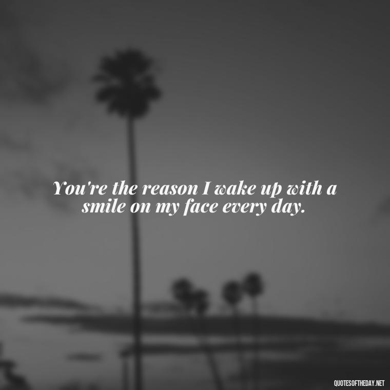 You're the reason I wake up with a smile on my face every day. - Short Birthday Quotes For Husband