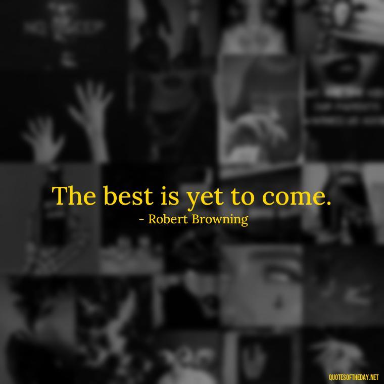 The best is yet to come. - Quotes Simple And Short