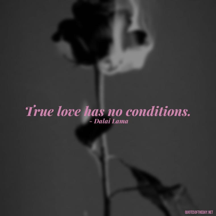 True love has no conditions. - Dalai Lama Quotes On Love