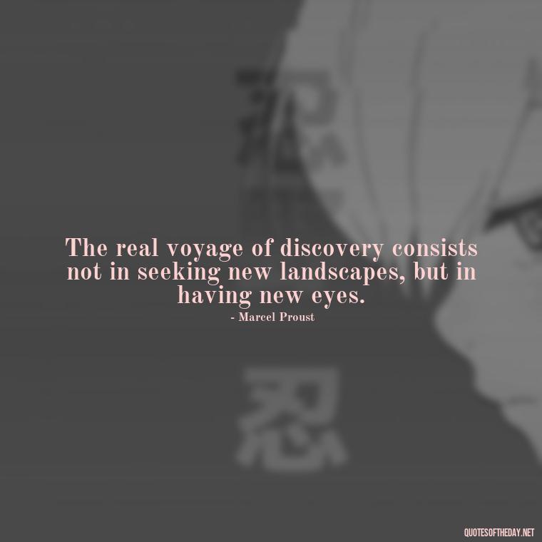 The real voyage of discovery consists not in seeking new landscapes, but in having new eyes. - Eat Pray Love Movie Quotes