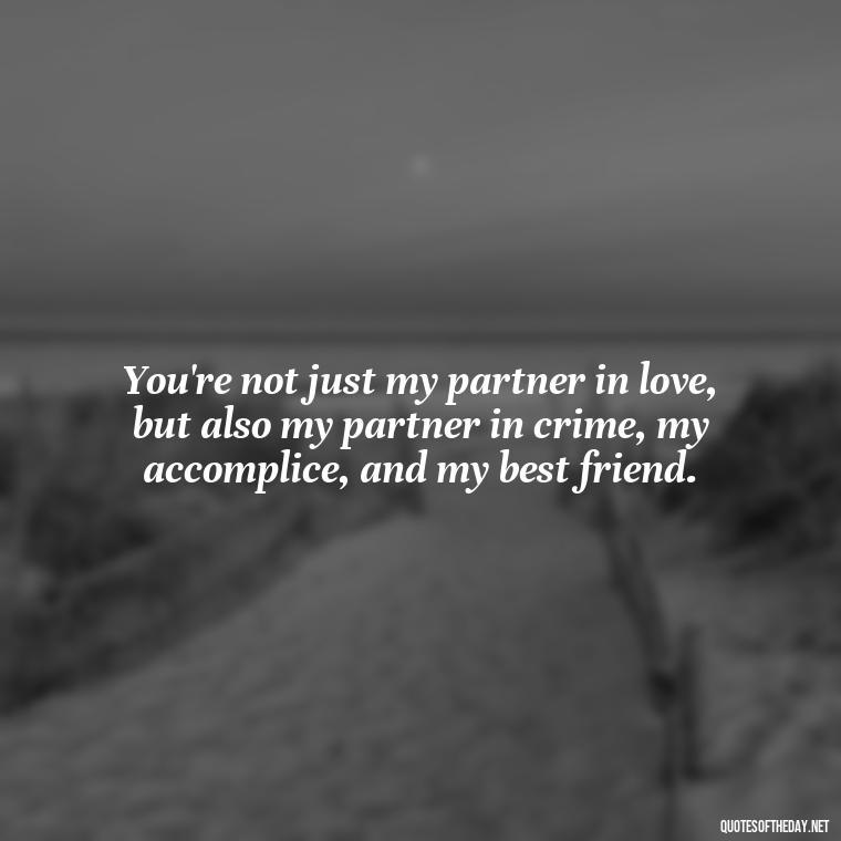 You're not just my partner in love, but also my partner in crime, my accomplice, and my best friend. - Love Quotes For The Man You Love