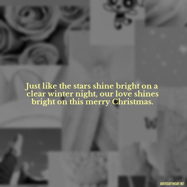 Just like the stars shine bright on a clear winter night, our love shines bright on this merry Christmas. - Love Quotes For Xmas