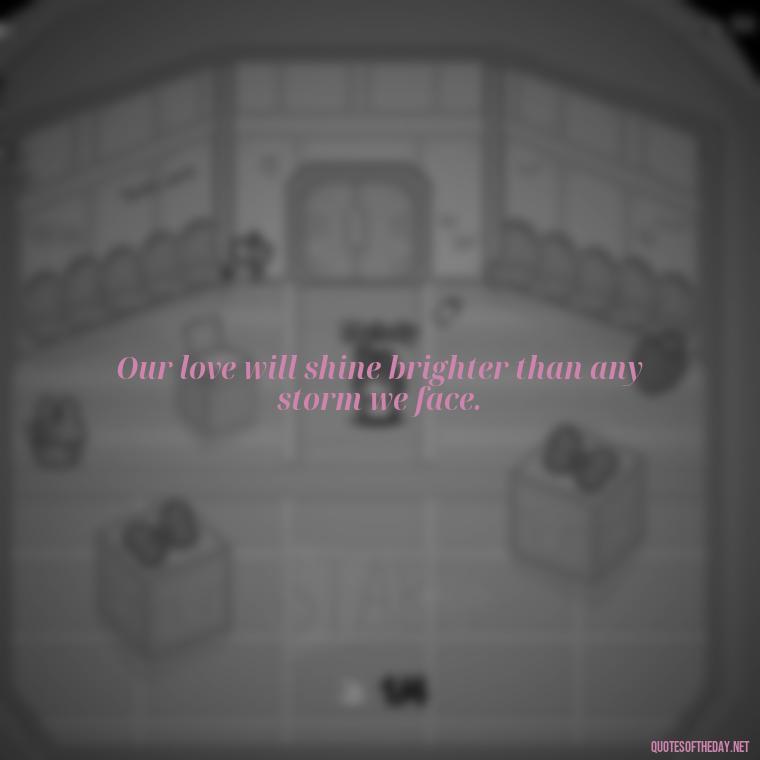 Our love will shine brighter than any storm we face. - Love Quotes During Hard Times