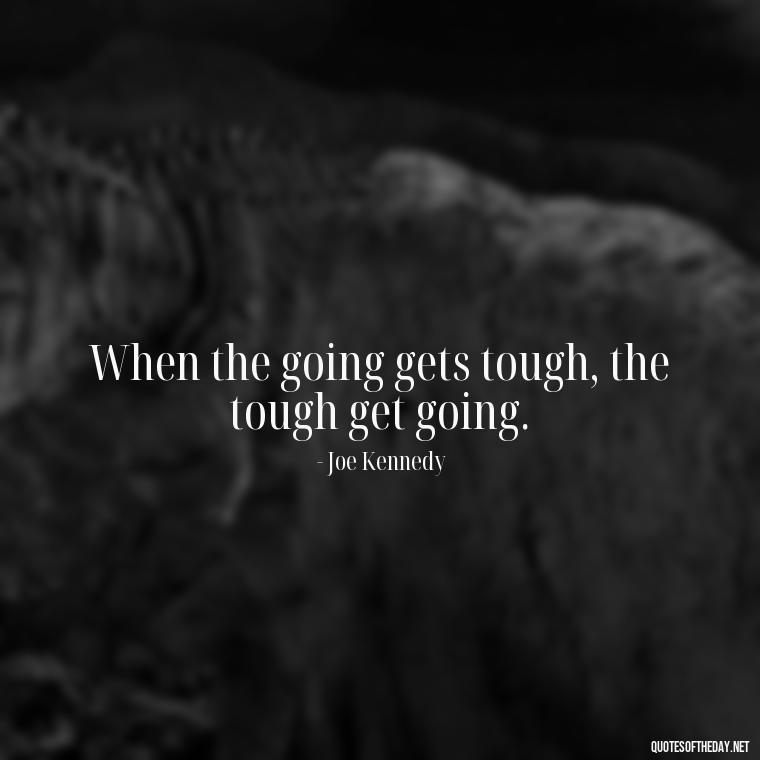 When the going gets tough, the tough get going. - Short Courage Quotes