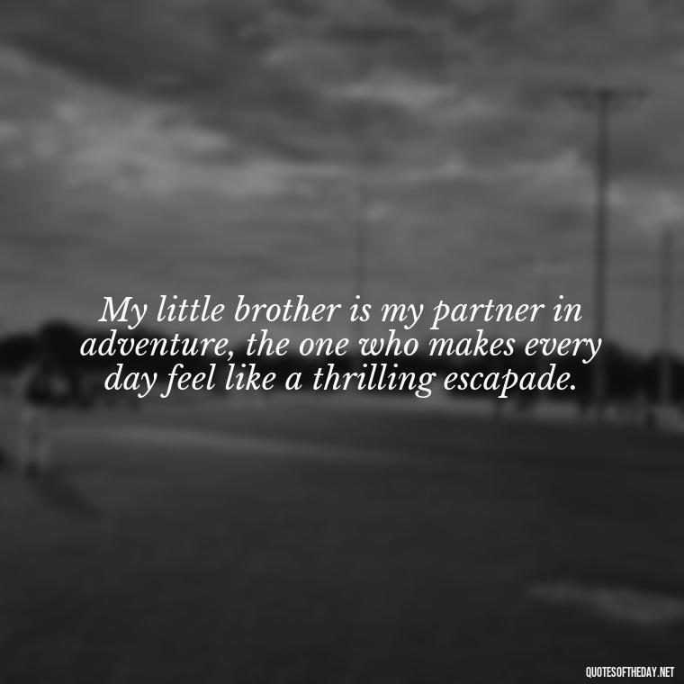 My little brother is my partner in adventure, the one who makes every day feel like a thrilling escapade. - I Love My Little Brother Quotes