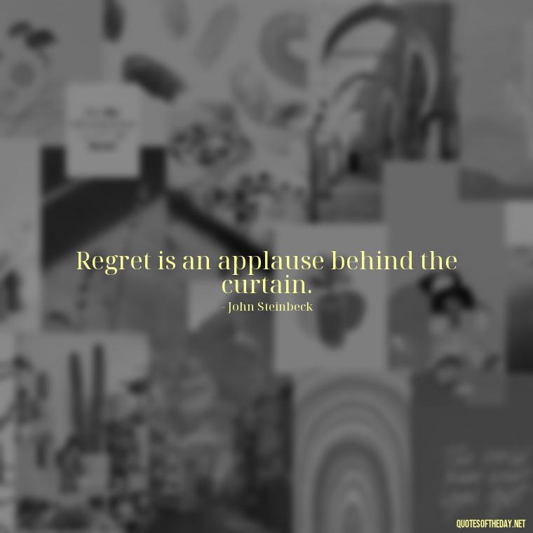 Regret is an applause behind the curtain. - Pain Love Regret Quotes