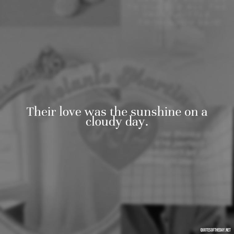 Their love was the sunshine on a cloudy day. - Love Quotes For A Wedding