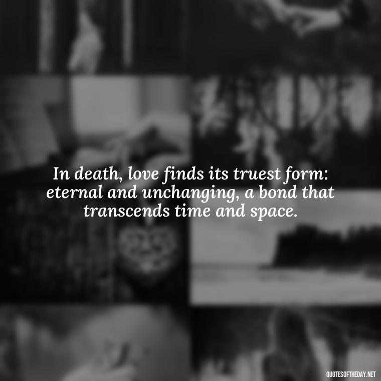 In death, love finds its truest form: eternal and unchanging, a bond that transcends time and space. - Love Quotes On Death