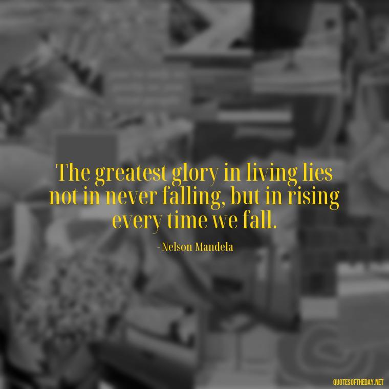 The greatest glory in living lies not in never falling, but in rising every time we fall. - Cute Short Letter Board Quotes