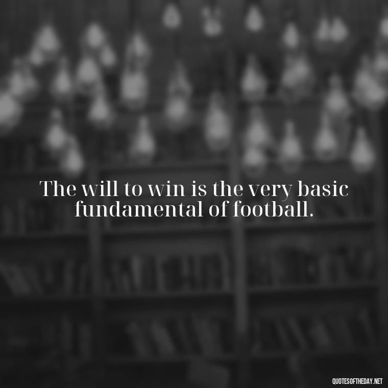 The will to win is the very basic fundamental of football. - Short Quotes Football