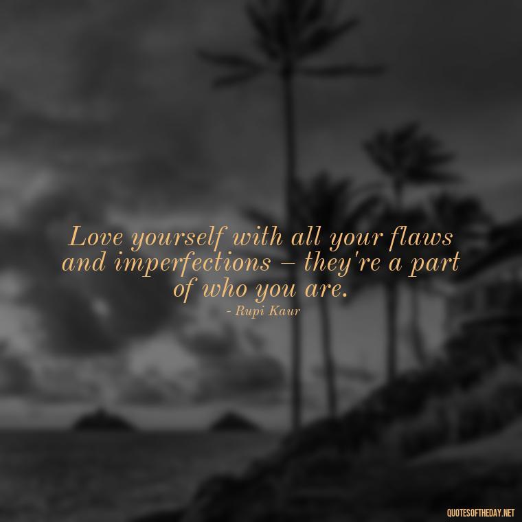 Love yourself with all your flaws and imperfections – they're a part of who you are. - Love The Imperfections Quotes