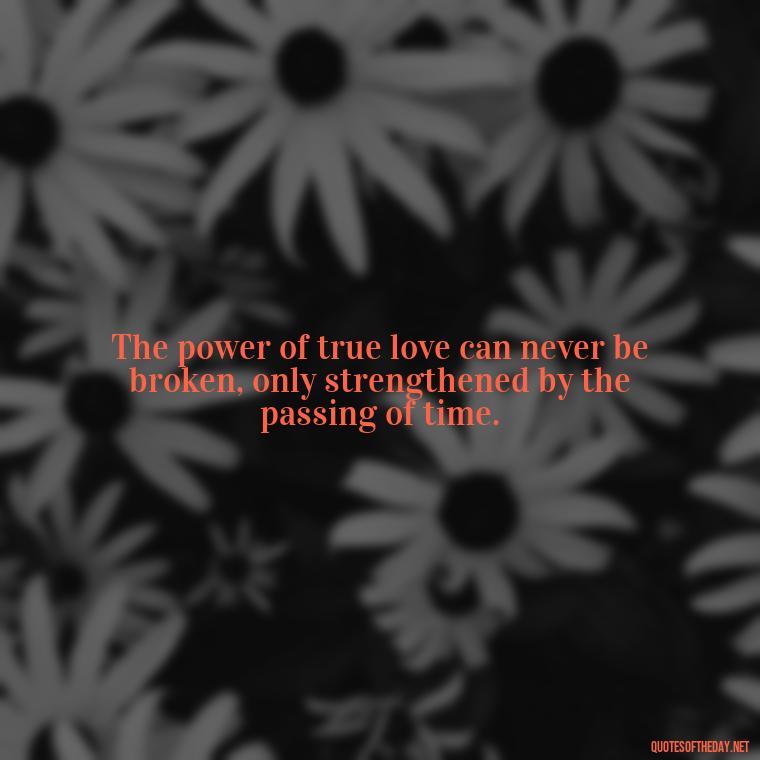 The power of true love can never be broken, only strengthened by the passing of time. - Quotes About True Love Never Dies