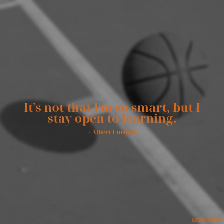 It's not that I'm so smart, but I stay open to learning. - Quotes About Not Being Good Enough For Someone You Love