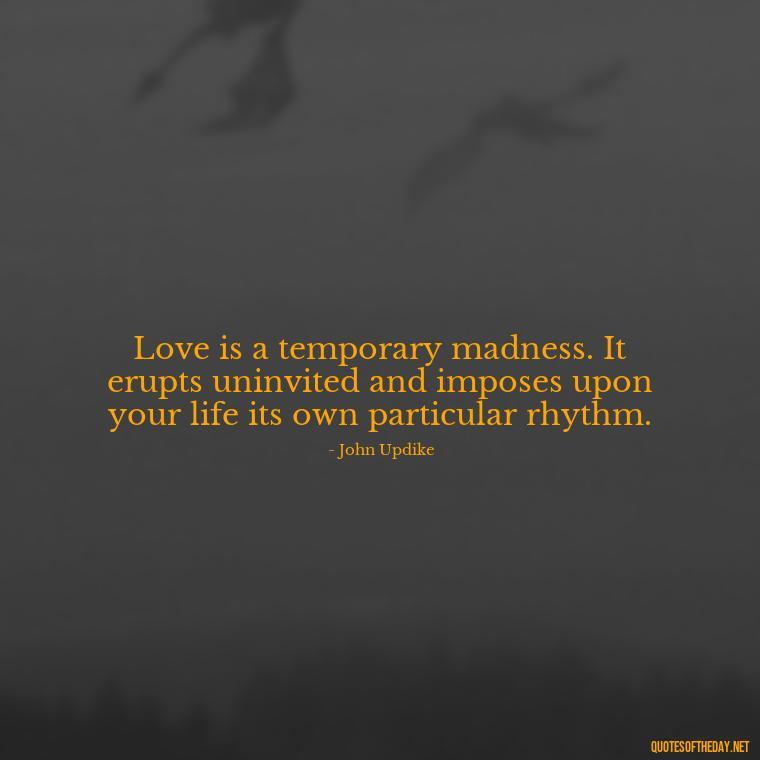 Love is a temporary madness. It erupts uninvited and imposes upon your life its own particular rhythm. - Quotes About Love And Compassion