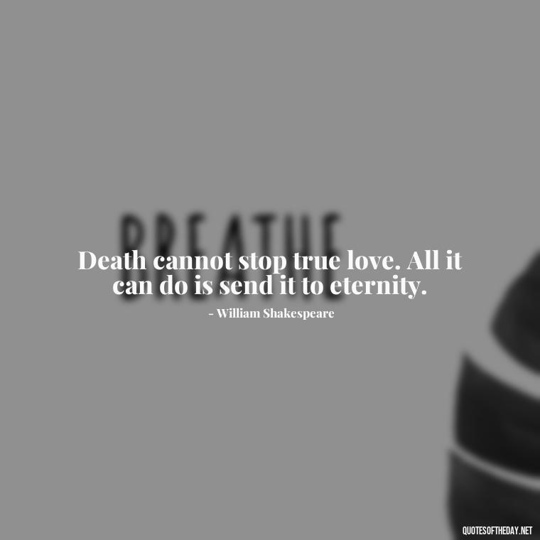 Death cannot stop true love. All it can do is send it to eternity. - Quotes About Dead Love