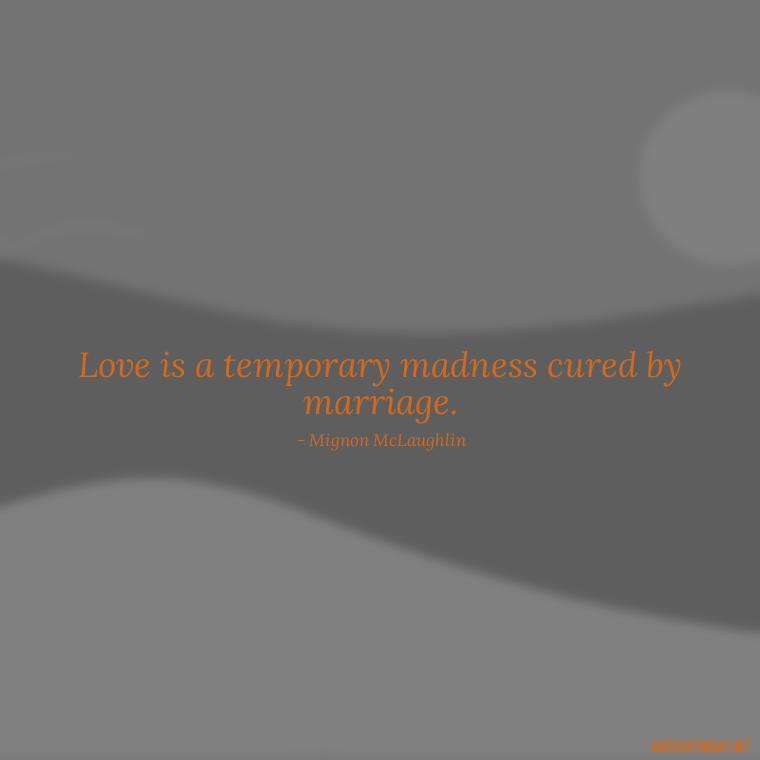 Love is a temporary madness cured by marriage. - I Love A Man Quotes