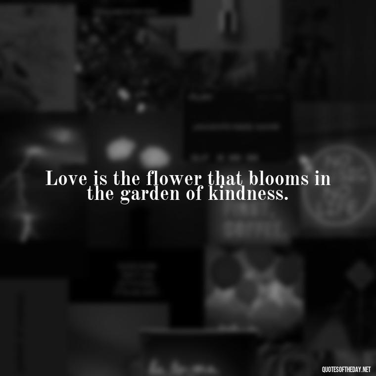 Love is the flower that blooms in the garden of kindness. - Quotes About Love And Trees