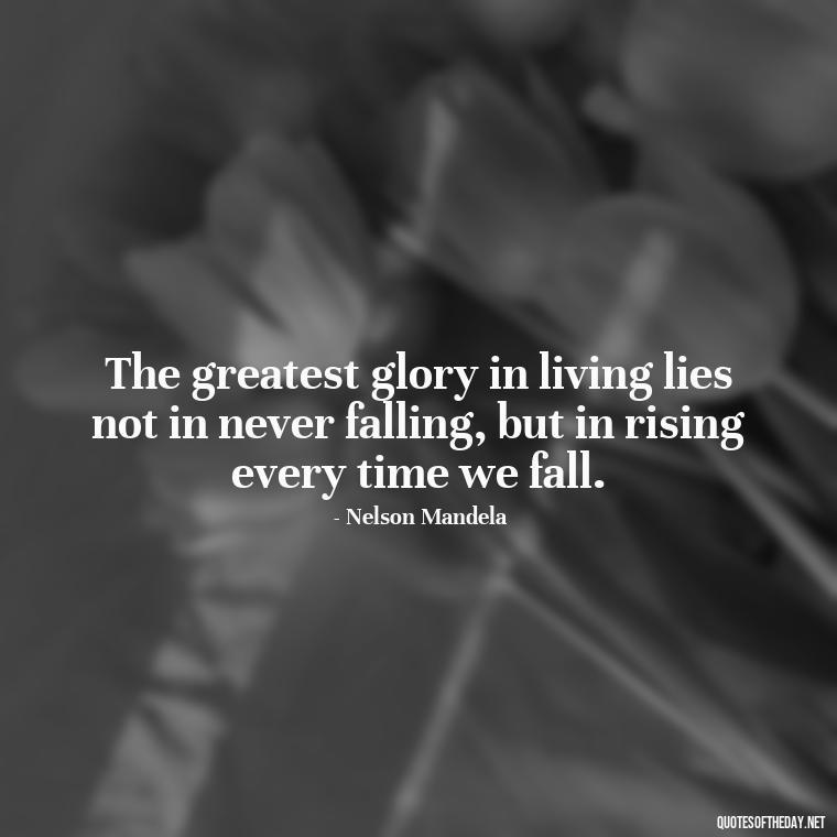 The greatest glory in living lies not in never falling, but in rising every time we fall. - Short Deep Meaning Quotes