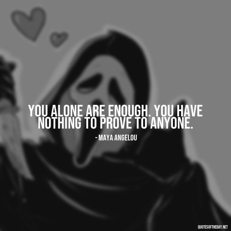 You alone are enough. You have nothing to prove to anyone. - Love Me For What I Am Quotes