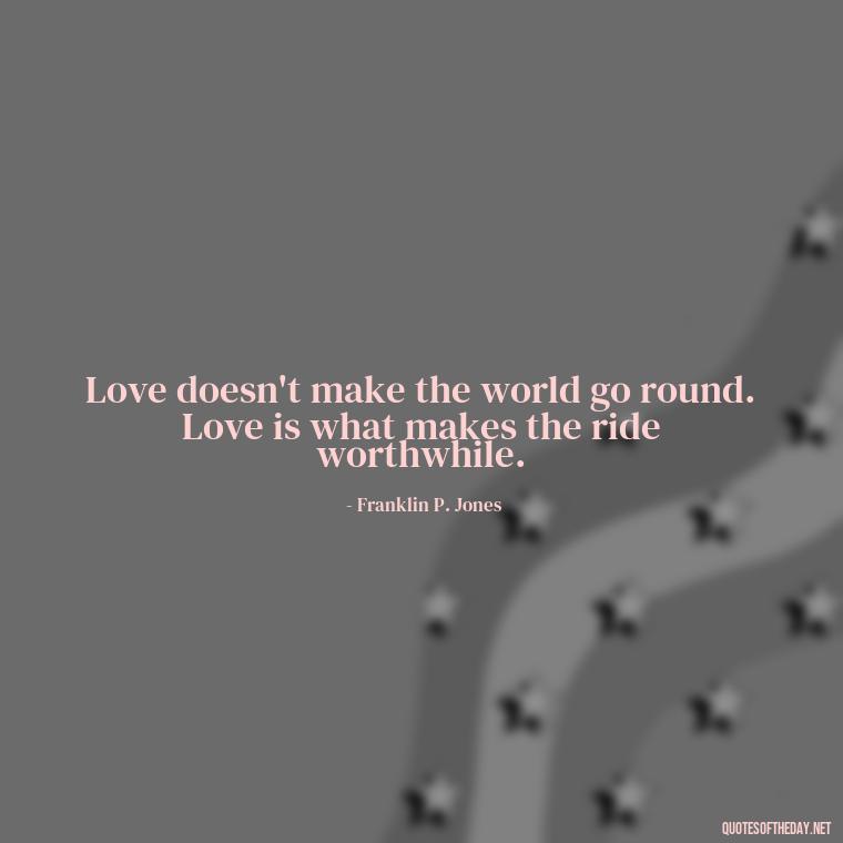 Love doesn't make the world go round. Love is what makes the ride worthwhile. - Quotes For New Love