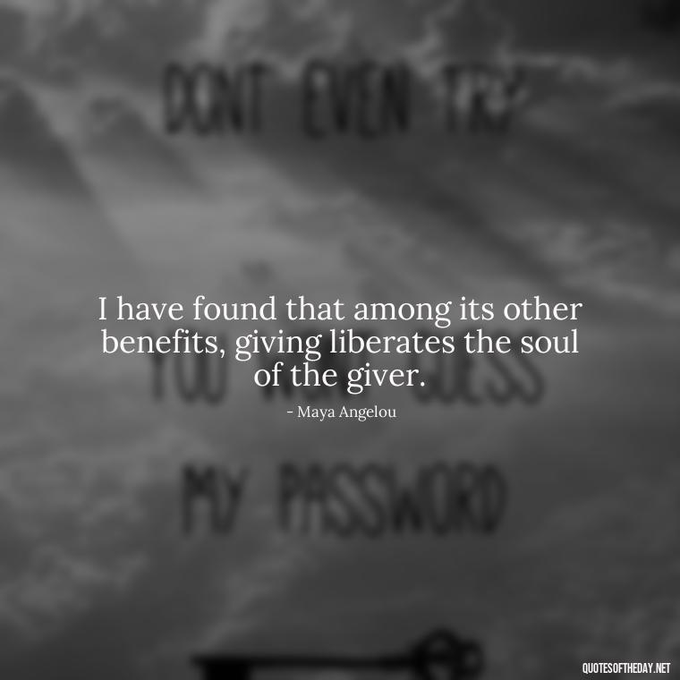 I have found that among its other benefits, giving liberates the soul of the giver. - Short Quotes On Fun And Enjoyment