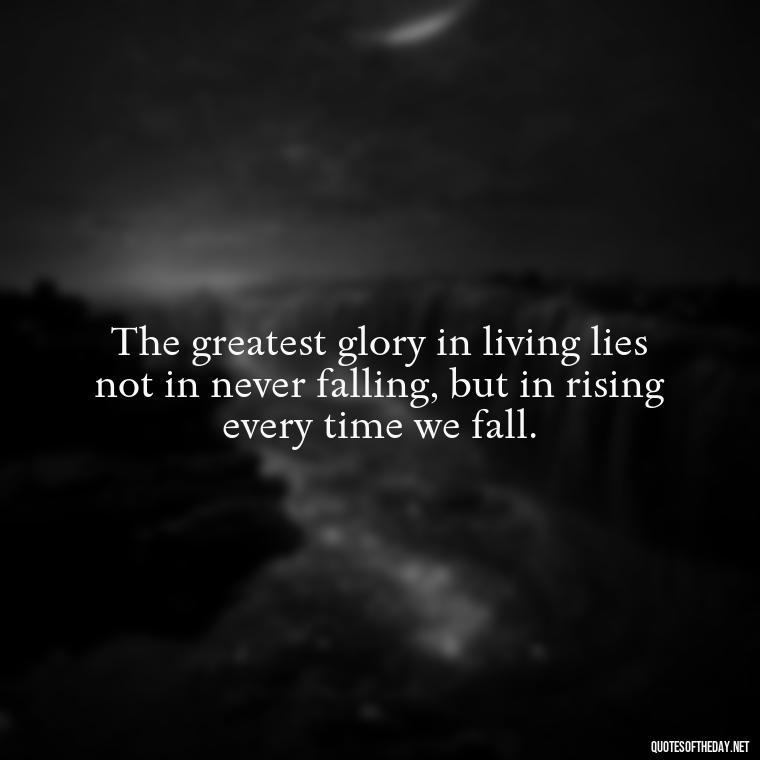 The greatest glory in living lies not in never falling, but in rising every time we fall. - Short Meaningful Hunting Quotes