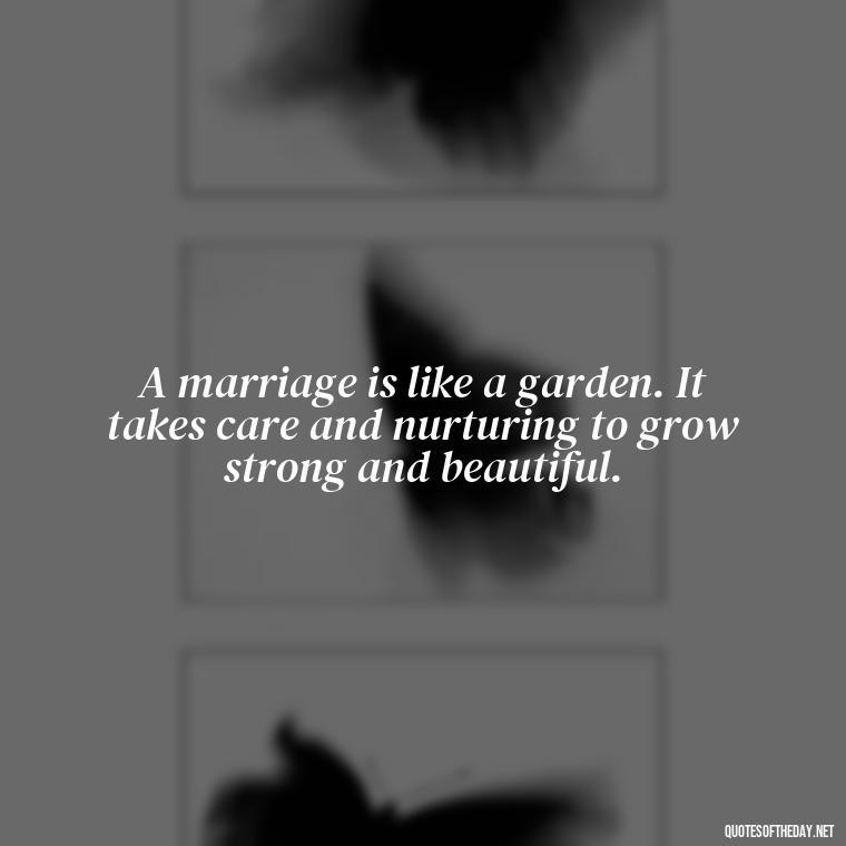 A marriage is like a garden. It takes care and nurturing to grow strong and beautiful. - Heart Touching Married Couple Husband Wife Love Quotes