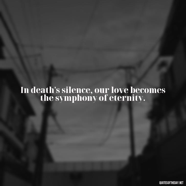 In death's silence, our love becomes the symphony of eternity. - Death In Love Quotes