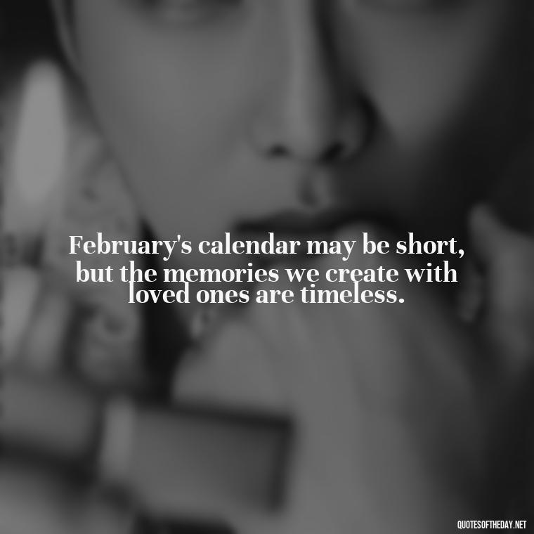 February's calendar may be short, but the memories we create with loved ones are timeless. - February A Month Of Love Quotes