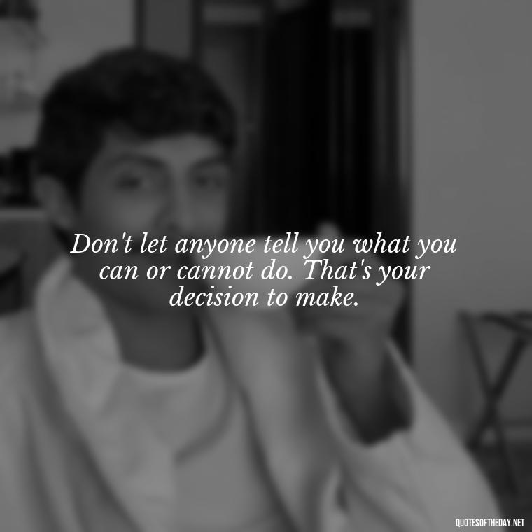 Don't let anyone tell you what you can or cannot do. That's your decision to make. - Creativity Short Quotes