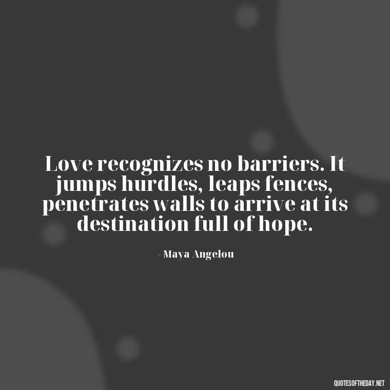 Love recognizes no barriers. It jumps hurdles, leaps fences, penetrates walls to arrive at its destination full of hope. - All U Need Is Love Quotes