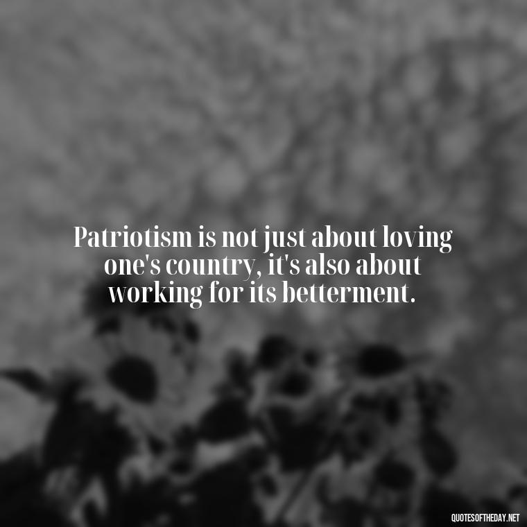 Patriotism is not just about loving one's country, it's also about working for its betterment. - Love Of Country Quotes