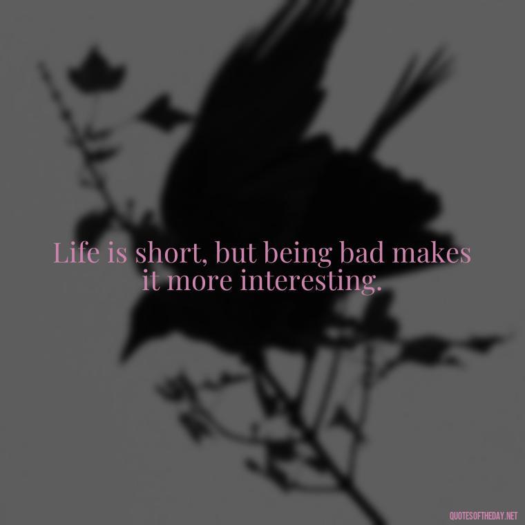 Life is short, but being bad makes it more interesting. - Baddie Short Sassy Quotes