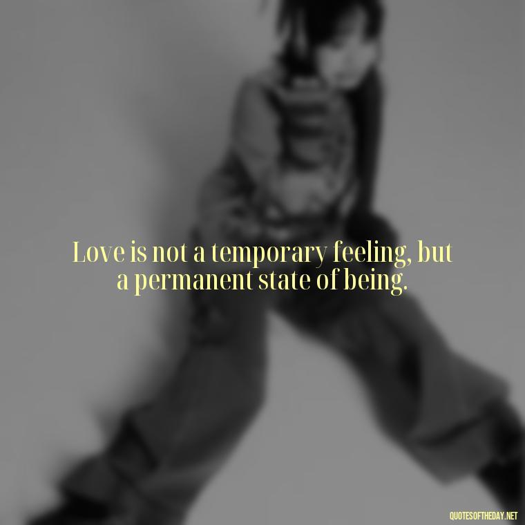 Love is not a temporary feeling, but a permanent state of being. - Quotes About Love Crush