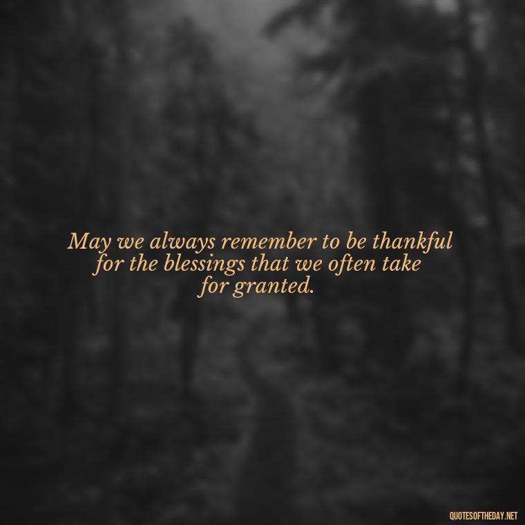 May we always remember to be thankful for the blessings that we often take for granted. - Short Quotes Of Thanks