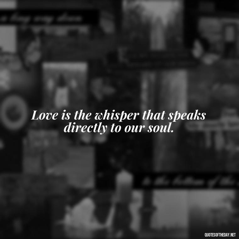 Love is the whisper that speaks directly to our soul. - Love Quotes Background